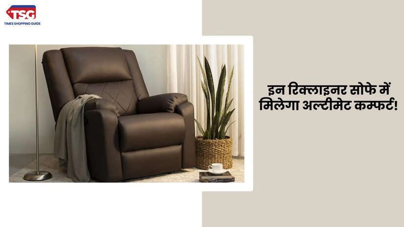दिन भर की थकान हो जायेगी चुटकी में खत्म अभी घर ले आइयें बेस्ट रिक्लाइनर सोफा