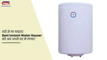 ठंडी से ना घबराए Best Instant Water Geyser को अब अपने घर मे लगाए