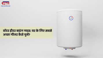 वॉटर हीटर बाइंग गाइड घर के लिए सबसे अच्छा गीजर कैसे चुनें